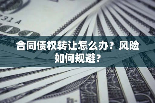 北京合同债权转让怎么办？风险如何规避？