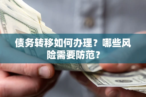 北京债务转移如何办理？哪些风险需要防范？