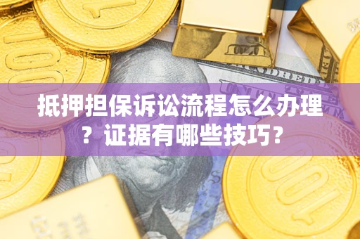 北京抵押担保诉讼流程怎么办理？证据有哪些技巧？