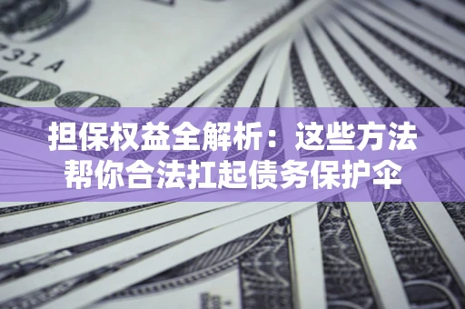 北京担保权益全解析：这些方法帮你合法扛起债务保护伞