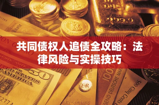 北京共同债权人追债全攻略：法律风险与实操技巧