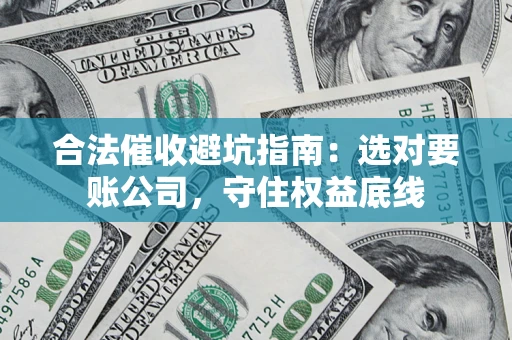 北京合法催收避坑指南：选对要账公司，守住权益底线
