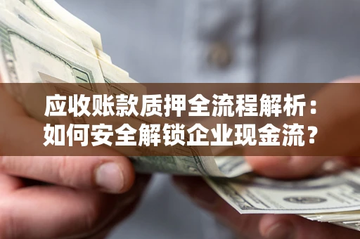 北京应收账款质押全流程解析：如何安全解锁企业现金流？