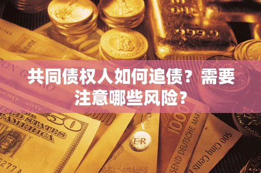 北京共同债权人如何追债？需要注意哪些风险？
