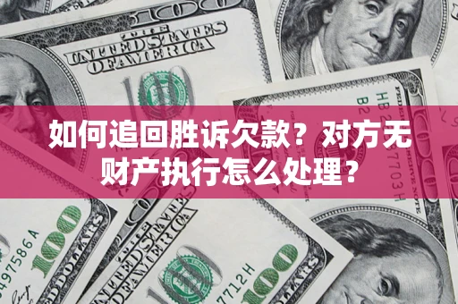 北京如何追回胜诉欠款？对方无财产执行怎么处理？