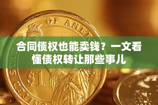 北京合同债权也能卖钱？一文看懂债权转让那些事儿
