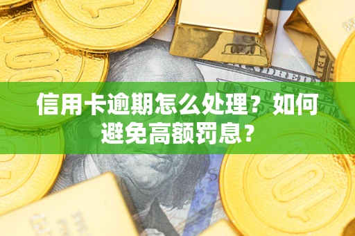 北京信用卡逾期怎么处理？如何避免高额罚息？