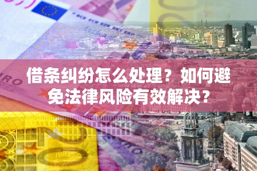 北京借条纠纷怎么处理？如何避免法律风险有效解决？