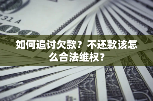 北京如何追讨欠款？不还款该怎么合法维权？