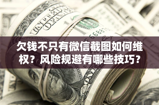 北京欠钱不只有微信截图如何维权？风险规避有哪些技巧？