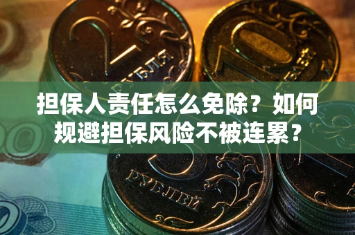北京担保人责任怎么免除？如何规避担保风险不被连累？