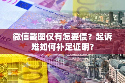 北京微信截图仅有怎要债？起诉难如何补足证明？