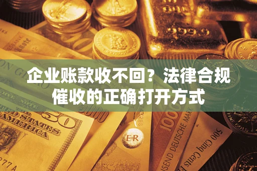 北京企业账款收不回？法律合规催收的正确打开方式