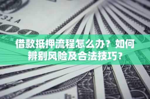 北京借款抵押流程怎么办？如何辨别风险及合法技巧？