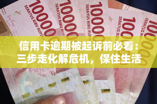 北京信用卡逾期被起诉前必看：三步走化解危机，保住生活尊严