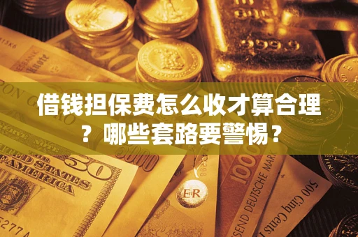 北京借钱担保费怎么收才算合理？哪些套路要警惕？