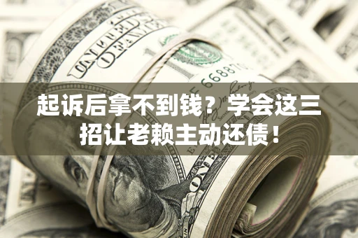 北京起诉后拿不到钱？学会这三招让老赖主动还债！