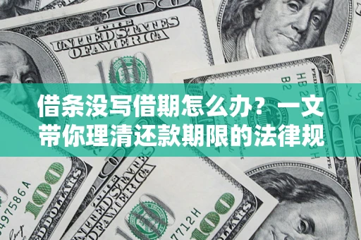 北京借条没写借期怎么办？一文带你理清还款期限的法律规则
