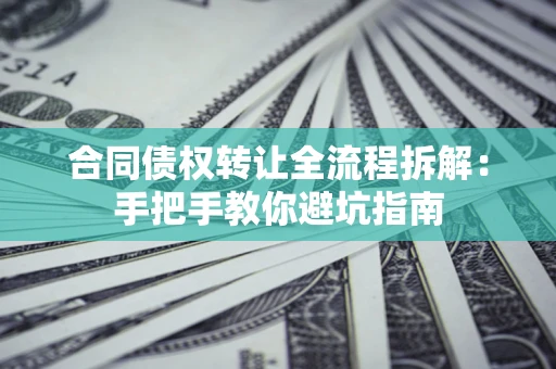 北京合同债权转让全流程拆解：手把手教你避坑指南
