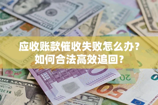 北京应收账款催收失败怎么办？如何合法高效追回？