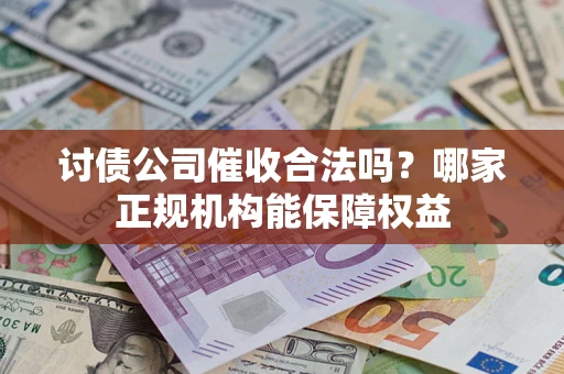 北京讨债公司催收合法吗？哪家正规机构能保障权益