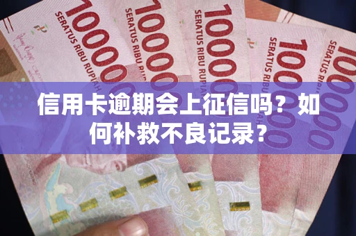 北京信用卡逾期会上征信吗？如何补救不良记录？