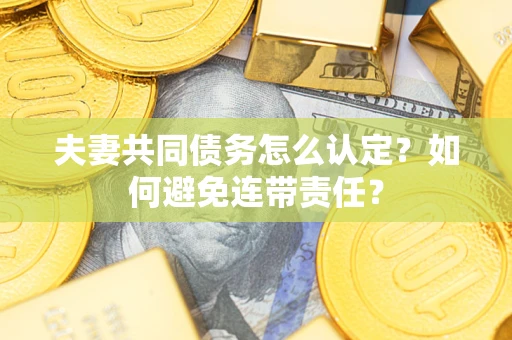 北京夫妻共同债务怎么认定？如何避免连带责任？