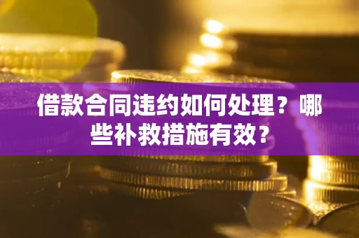 北京借款合同违约如何处理？哪些补救措施有效？