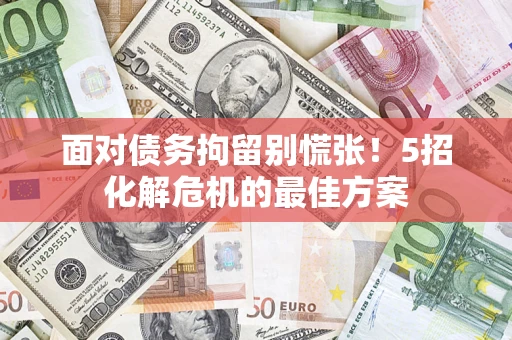 北京面对债务拘留别慌张！5招化解危机的最佳方案