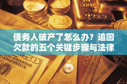 北京债务人破产了怎么办？追回欠款的五个关键步骤与法律策略
