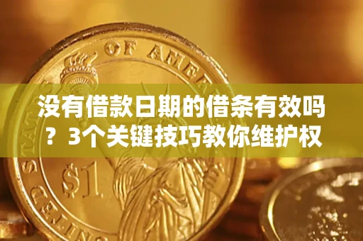北京没有借款日期的借条有效吗？3个关键技巧教你维护权益