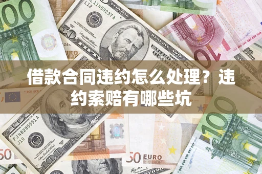 北京借款合同违约怎么处理？违约索赔有哪些坑