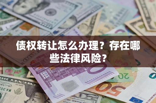 北京债权转让怎么办理？存在哪些法律风险？