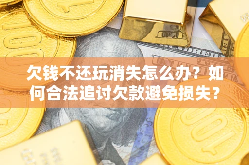 北京欠钱不还玩消失怎么办？如何合法追讨欠款避免损失？