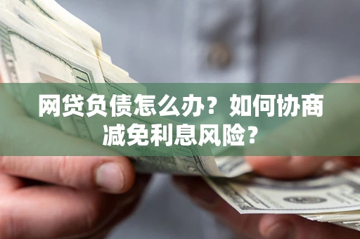 北京网贷负债怎么办？如何协商减免利息风险？