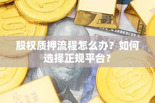 北京股权质押流程怎么办？如何选择正规平台？
