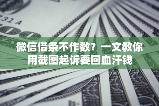 北京微信借条不作数？一文教你用截图起诉要回血汗钱