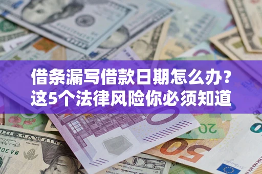 北京借条漏写借款日期怎么办？这5个法律风险你必须知道
