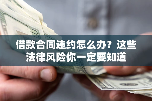 北京借款合同违约怎么办？这些法律风险你一定要知道