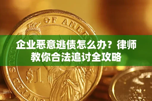 北京企业恶意逃债怎么办？律师教你合法追讨全攻略