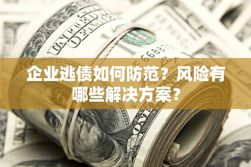 北京企业逃债如何防范？风险有哪些解决方案？