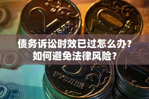 北京债务诉讼时效已过怎么办？如何避免法律风险？
