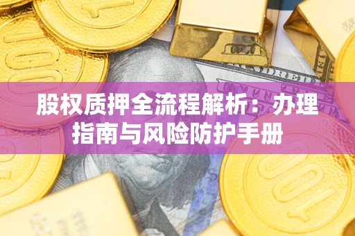 北京股权质押全流程解析：办理指南与风险防护手册