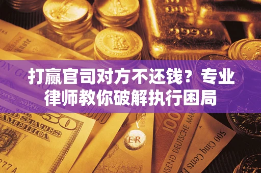 北京打赢官司对方不还钱？专业律师教你破解执行困局