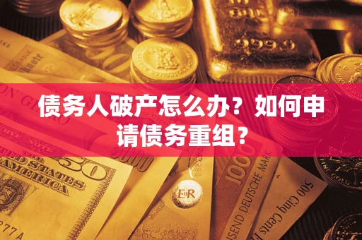 北京债务人破产怎么办？如何申请债务重组？