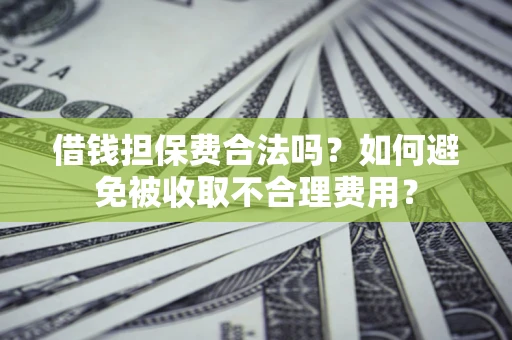北京借钱担保费合法吗？如何避免被收取不合理费用？