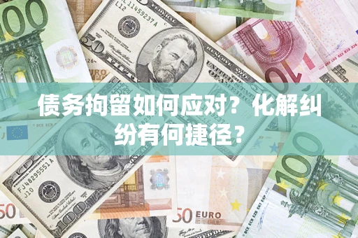 北京债务拘留如何应对？化解纠纷有何捷径？