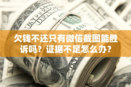 北京欠钱不还只有微信截图能胜诉吗？证据不足怎么办？