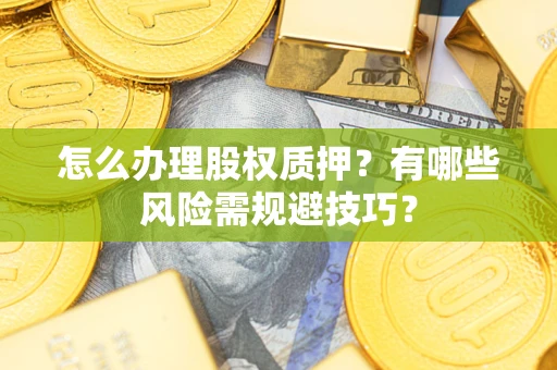 北京怎么办理股权质押？有哪些风险需规避技巧？