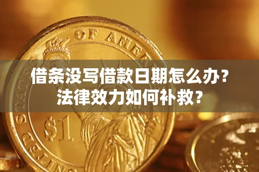 北京借条没写借款日期怎么办？法律效力如何补救？